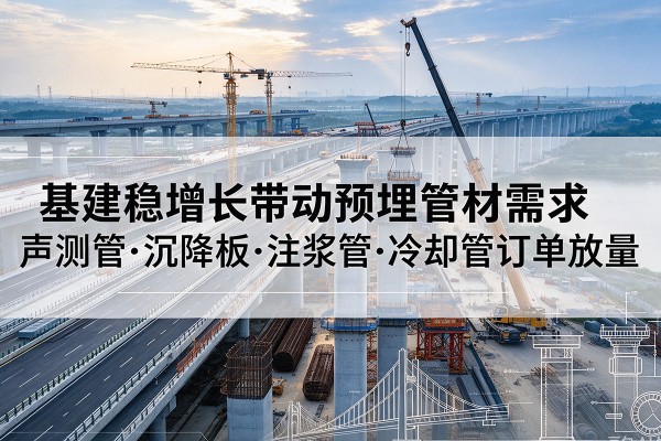 临川基建稳增长带动预埋监测管材需求，声测管、沉降板、注浆管订单持续放量