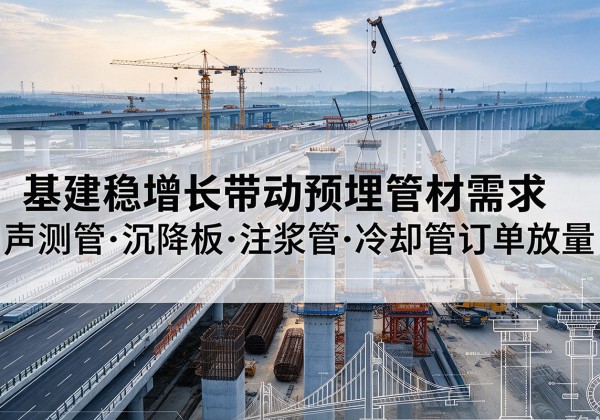 临川基建稳增长带动预埋监测管材需求，声测管、沉降板、注浆管订单持续放量