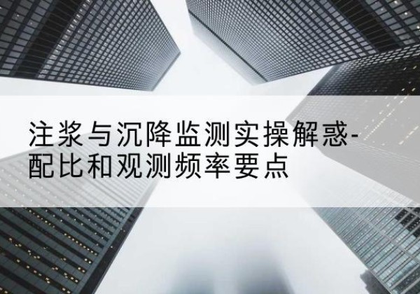 临川水泥浆配比不当会不会造成注浆管堵管？-注浆与沉降监测实操解惑-配比和观测频率要点
